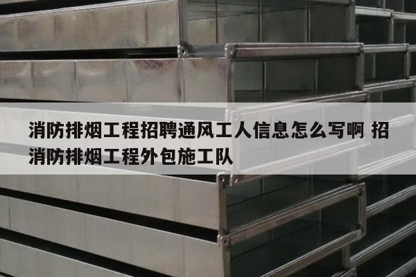 消防排烟工程招聘通风工人信息怎么写啊 招消防排烟工程外包施工队