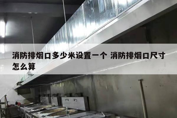 消防排烟口多少米设置一个 消防排烟口尺寸怎么算