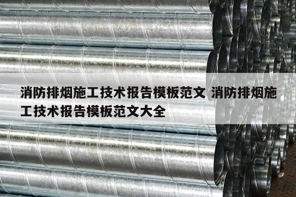 消防排烟施工技术报告模板范文 消防排烟施工技术报告模板范文大全