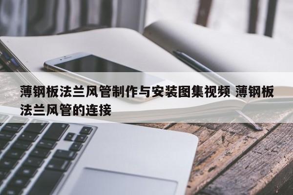 薄钢板法兰风管制作与安装图集视频 薄钢板法兰风管的连接