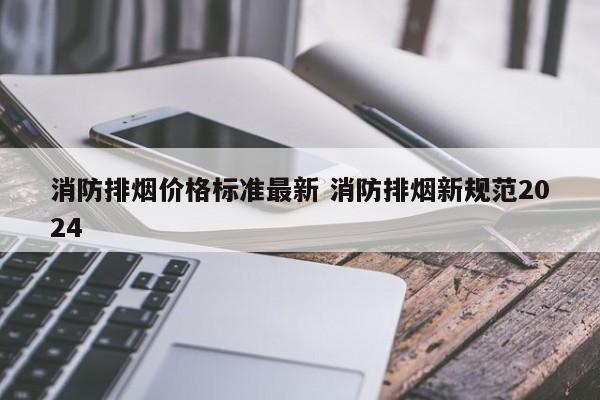 消防排烟价格标准最新 消防排烟新规范2024
