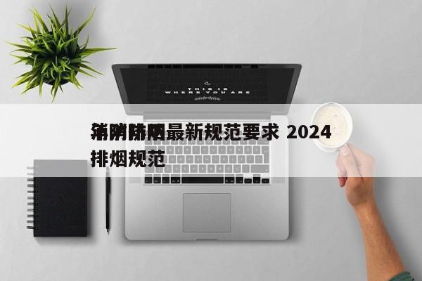 消防排烟最新规范要求 2024
年消防防排烟规范