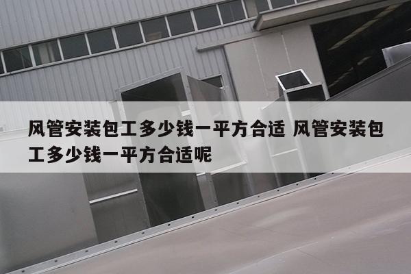 风管安装包工多少钱一平方合适 风管安装包工多少钱一平方合适呢