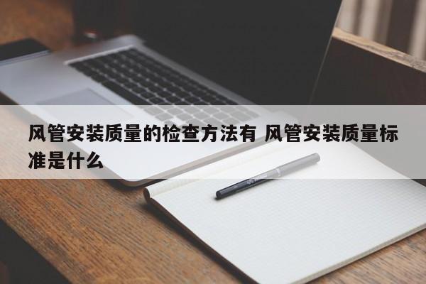 风管安装质量的检查方法有 风管安装质量标准是什么