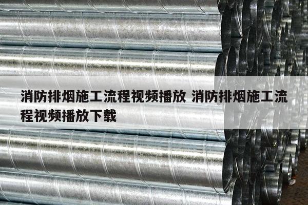 消防排烟施工流程视频播放 消防排烟施工流程视频播放下载