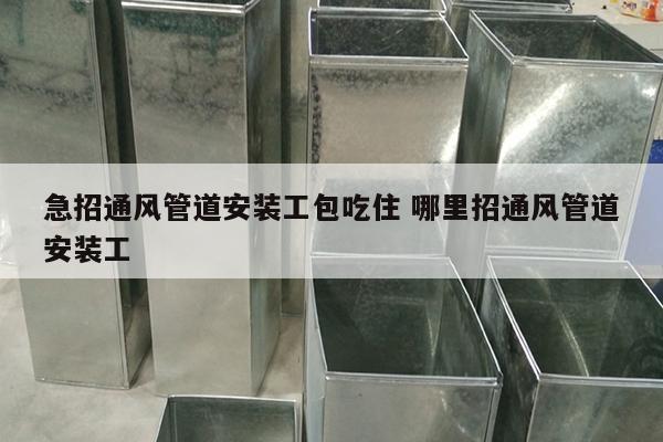 急招通风管道安装工包吃住 哪里招通风管道安装工