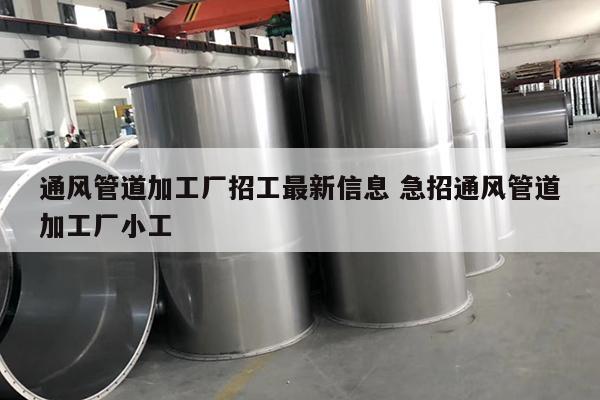 通风管道加工厂招工最新信息 急招通风管道加工厂小工