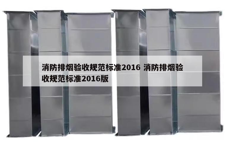 消防排烟验收规范标准2016 消防排烟验收规范标准2016版