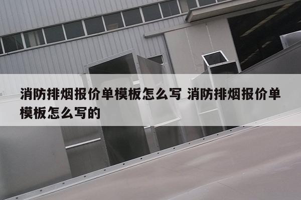 消防排烟报价单模板怎么写 消防排烟报价单模板怎么写的