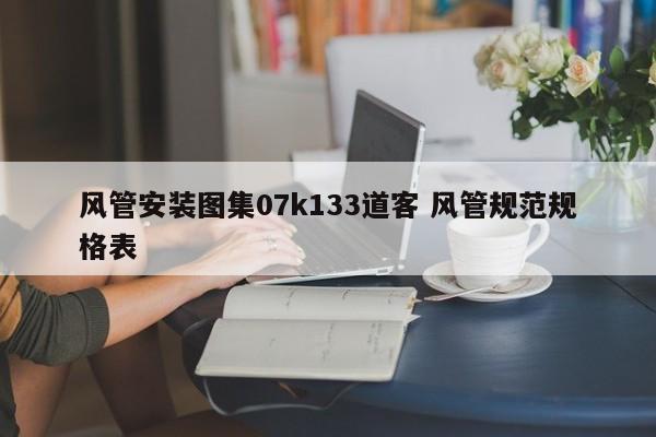 风管安装图集07k133道客 风管规范规格表