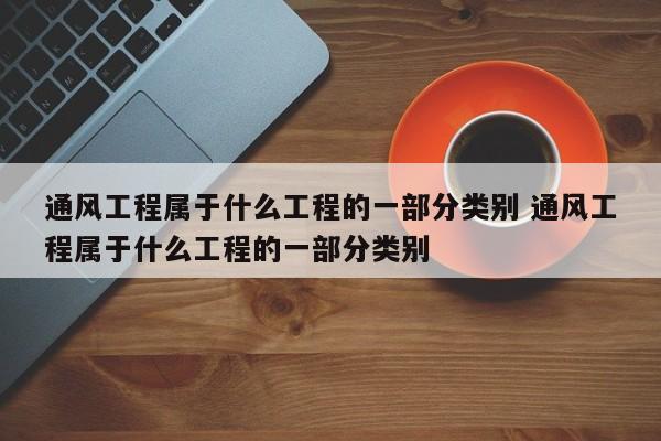 通风工程属于什么工程的一部分类别 通风工程属于什么工程的一部分类别