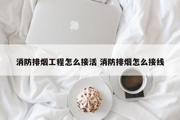 消防排烟工程怎么接活 消防排烟怎么接线